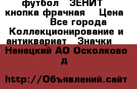 1.1) футбол : ЗЕНИТ  (кнопка фрачная) › Цена ­ 330 - Все города Коллекционирование и антиквариат » Значки   . Ненецкий АО,Осколково д.